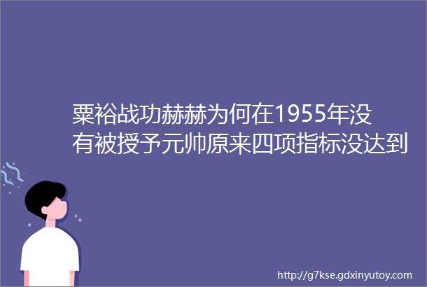 粟裕战功赫赫为何在1955年没有被授予元帅原来四项指标没达到