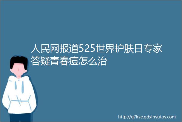 人民网报道525世界护肤日专家答疑青春痘怎么治